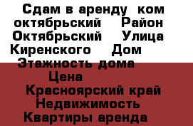 Сдам в аренду 1ком.октябрьский  › Район ­ Октябрьский  › Улица ­ Киренского  › Дом ­ 41 › Этажность дома ­ 14 › Цена ­ 15 000 - Красноярский край Недвижимость » Квартиры аренда   